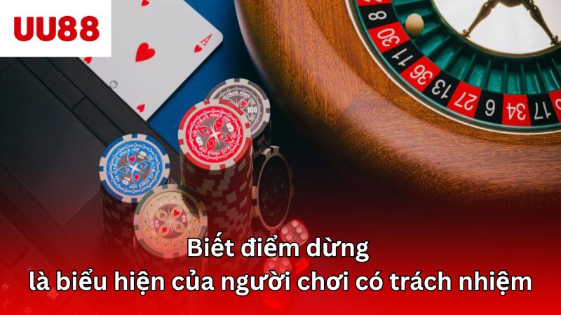 Biết điểm dừng là biểu hiện của người chơi có trách nhiệm